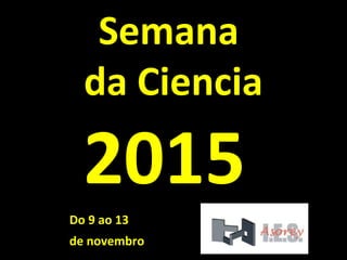 Semana
da Ciencia
2015
Do 9 ao 13
de novembro
 