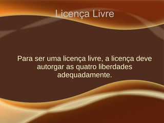 Licença Livre
Para ser uma licença livre, a licença deve
autorgar as quatro liberdades
adequadamente.
 
