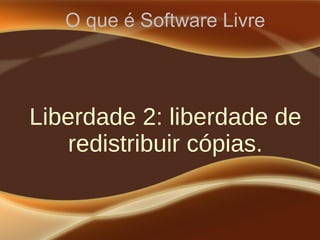 O que é Software Livre
Liberdade 2: liberdade de
redistribuir cópias.
 