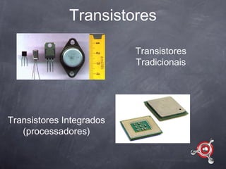 Transistores

                          Transistores
                          Tradicionais




Transistores Integrados
   (processadores)
 