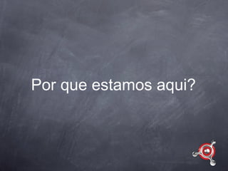 Por que estamos aqui?
 