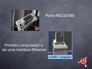 Porta RS232/485




  Primeiro computador a
ter uma interface Ethernet
 
