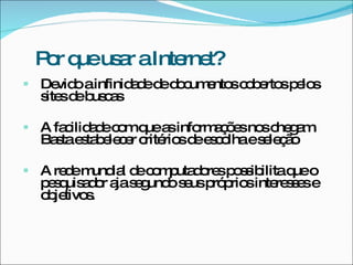 P r q us r aInte t?
  o ue a         rne
 De oainfinid d d d c e sc b rto p lo
    vid       a e e o um nto o e s e s
  s sd b c s
   ite e us a

 A fa ilid d c mq a info a õ sno c g m
      c a e o ue s       rm ç e s he a .
  Ba tae ta e c r c rio d e c lhaes le ã
    s s b le e rité s e s o        e ço

 A re em ia d c m uta o sp s ib
      d und l e o p d re o s ilitaq o
                                   ue
  p s uis d r a s g os usp p sinte s e e
   e q a o ja e und e ró rio      re s s
  o je s
   b tivo .
 