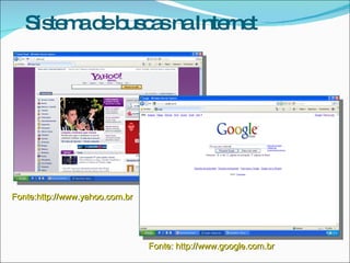 Sis m d b c snaInte t
      te a e us a     rne




Fonte:http://www.yahoo.com.br




                                Fonte: http://www.google.com.br
 