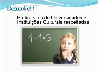 De c nfie
  s o !!!
   Prefira sites de Universidades e
   Instituições Culturais respeitadas
 