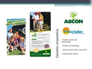 Carreira corporativa
                       - Projetos visuais e de
                       comunicação

                       - Projetos de marketing

                       - Ações promocionais e comerciais

                       - Comunicação interna
 
