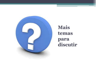 Mais
temas
para
discutir
 