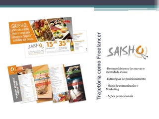 Trajetória como Freelancer
                             -Desenvolvimento de marcas e
                             identidade visual

                             -Estratégias de posicionamento

                             - Plano de comunicação e
                             Marketing

                             - Ações promocionais
 