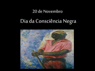 20 de Novembro
Dia da Consciência Negra
 