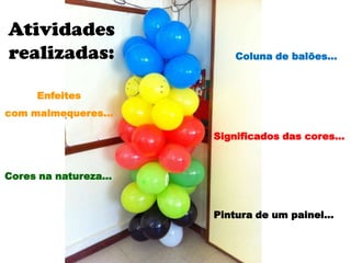 Atividades
realizadas:
Pintura de um painel…
Significados das cores…
Cores na natureza…
Coluna de balões…
Enfeites
com malmequeres…
 