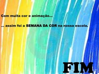 Com muita cor e animação…
… assim foi a SEMANA DA COR na nossa escola.
FIM
 
