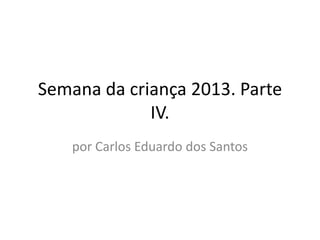 Semana da criança 2013. Parte
IV.
por Carlos Eduardo dos Santos