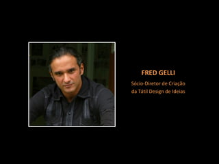 Sócio-Diretor de Criação da Tátil Design de Ideias FRED GELLI 