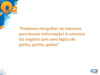 “ Podemos mergulhar na natureza para buscar informação! A natureza faz negócio com uma lógica de ganha, ganha, ganha” 