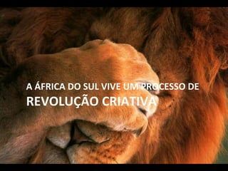 A ÁFRICA DO SUL VIVE UM PROCESSO DE REVOLUÇÃO CRIATIVA 