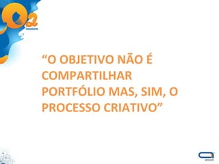 “ O OBJETIVO NÃO É COMPARTILHAR PORTFÓLIO MAS, SIM, O PROCESSO CRIATIVO” 