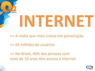 >> A mídia que mais cresce em penetração INTERNET >> 64 milhões de usuários >> No Brasil, 40% das pessoas com mais de 10 anos têm acesso à internet 