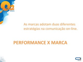 As marcas adotam duas diferentes estratégias na comunicação on-line. PERFORMANCE X MARCA 