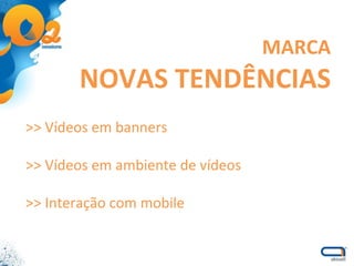 >> Vídeos em banners >> Vídeos em ambiente de vídeos >> Interação com mobile MARCA NOVAS TENDÊNCIAS 