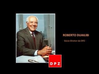 Sócio-Diretor da DPZ ROBERTO DUAILIBI 