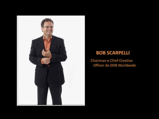 Chairman e Chief Creative Officer da DDB Worldwide BOB SCARPELLI 