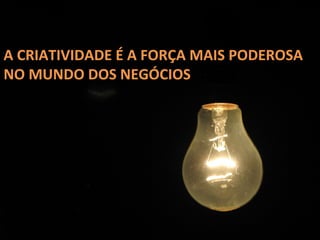 A CRIATIVIDADE É A FORÇA MAIS PODEROSA NO MUNDO DOS NEGÓCIOS 
