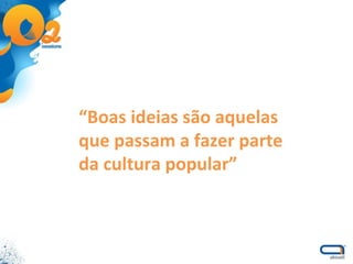 “ Boas ideias são aquelas que passam a fazer parte da cultura popular” 
