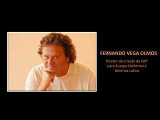 Diretor de criação da JWT para Europa Ocidental e América Latina FERNANDO VEGA OLMOS 