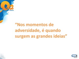 “ Nos momentos de adversidade, é quando surgem as grandes ideias” 