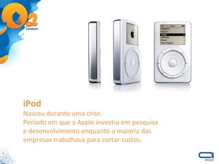 iPod Nasceu durante uma crise. Período em que a Apple investiu em pesquisa e desenvolvimento enquanto a maioria das empresas trabalhava para cortar custos. 