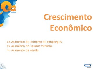 Crescimento Econômico >> Aumento do número de empregos >> Aumento do salário mínimo >> Aumento da renda 