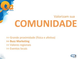 COMUNIDADE >> Grande proximidade (física e afetiva) >> Buzz Marketing >> Valores regionais >> Eventos locais Valorizam sua 