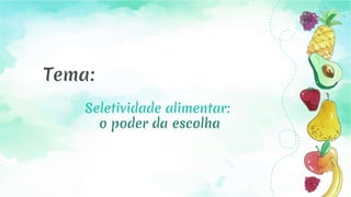 Tema:
Seletividade alimentar:
o poder da escolha
 
