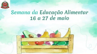 Semana da Educação Alimentar
16 a 27 de maio
 