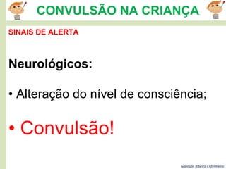 Ivanilson Ribeiro-Enfermeiro
CONVULSÃO NA CRIANÇA
SINAIS DE ALERTA
Neurológicos:
• Alteração do nível de consciência;
• Convulsão!
 
