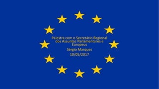 Palestra com o Secretário Regional
dos Assuntos Parlamentares e
Europeus
Sérgio Marques
10/05/2017
 