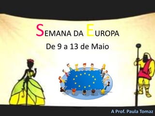 SEMANA DA EUROPADe 9 a 13 de Maio A Prof. Paula Tomaz 