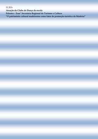 11,30 h
Atuação do Clube de Dança da escola
Palestra – Exmª Secretária Regional do Turismo e Cultura
“O património cultural madeirense como fator de promoção turística da Madeira”
 