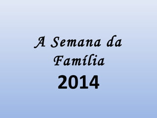 A Semana da
Família
2014
 