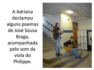 A Adriana declamou alguns poemas de José Sousa Braga, acompanhada pelo som da viola do Philippe.