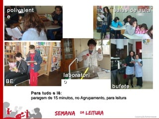 polivalent                                          salas de aula
e




                         laboratóri
BE                       o
                                                   bufete
        Para tudo e lê :
        paragem de 15 minutos, no Agrupamento, para leitura
 