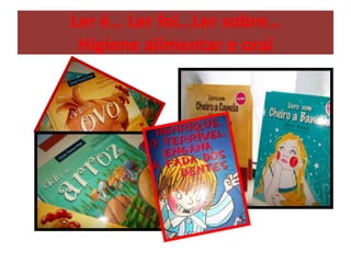 Ler é… Ler foi…Ler sobre…
Higiene alimentar e oral
 