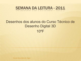 Semana da Leitura - 2011 Desenhos dos alunos do Curso Técnico de Desenho Digital 3D 10ºF Escola Secundária de Vagos 