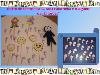 Teatro de Fantoches: “A Fada Palavrinha e o Gigante
                  das Emoções”
 