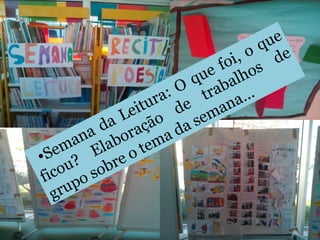 •Semana da Leitura: O
que foi, o que
ficou?
Elaboração
de
trabalhos
de
grupo sobre o tema da semana…
 