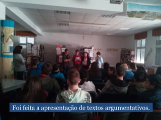 Foi feita a apresentação de textos argumentativos.
 