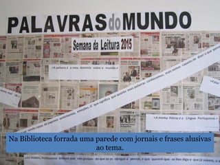 Na Biblioteca forrada uma parede com jornais e frases alusivas
ao tema.
 