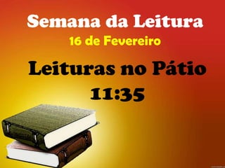 Semana da Leitura
    16 de Fevereiro

Leituras no Pátio
      11:35
 