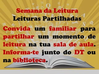 Semana da Leitura
   Leituras Partilhadas
Convida um familiar para
partilhar um momento de
leitura na tua sala de aula.
Informa-te junto do DT ou
na biblioteca.
 