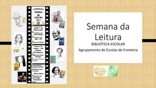 Semana da
Leitura
BIBLIOTECA ESCOLAR
Agrupamento de Escolas de Fronteira
 